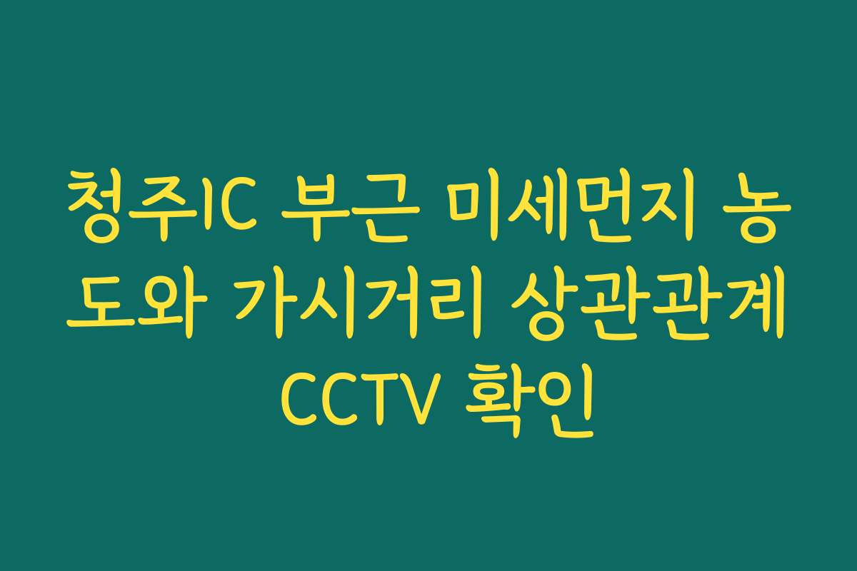 청주IC 부근 미세먼지 농도와 가시거리 상관관계 CCTV 확인
