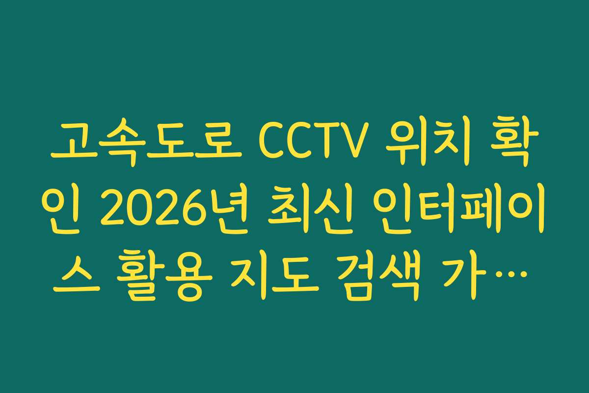 고속도로 CCTV 위치 확인 2026년 최신 인터페이스 활용 지도 검색 가이드