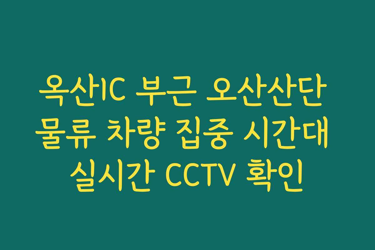 옥산IC 부근 오산산단 물류 차량 집중 시간대 실시간 CCTV 확인