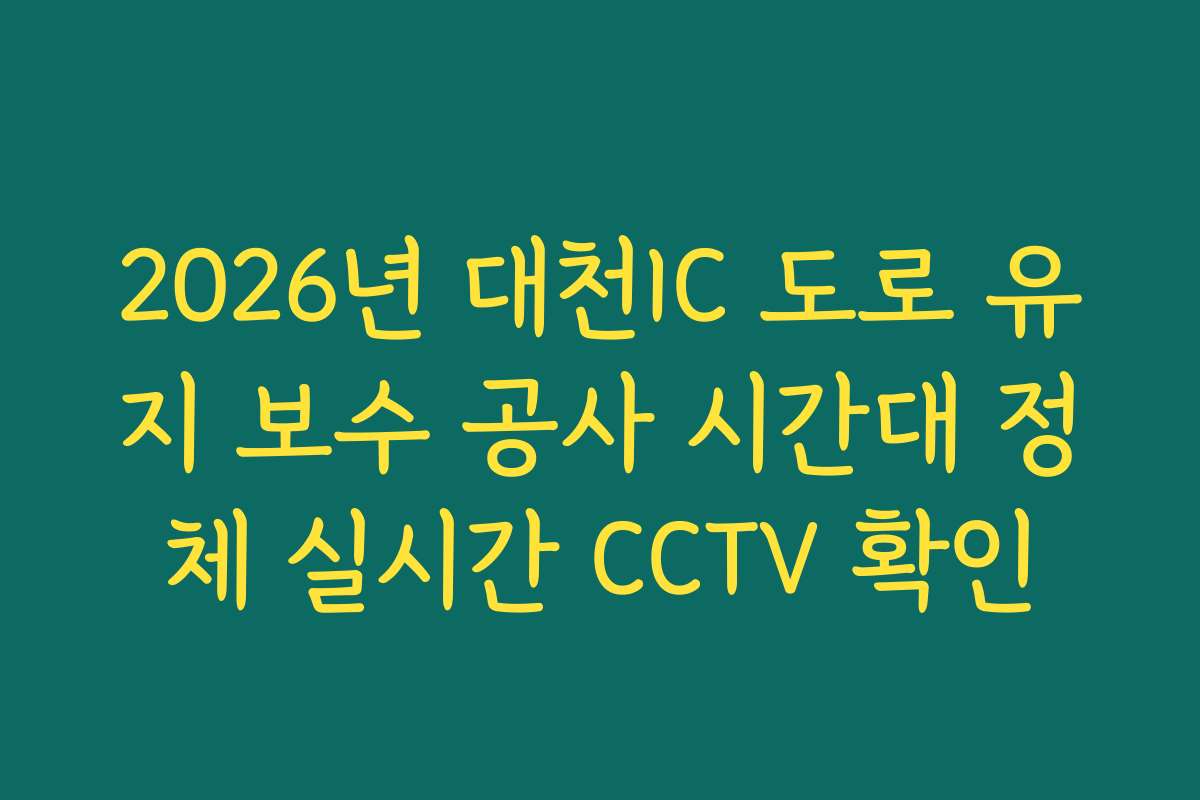 2026년 대천IC 도로 유지 보수 공사 시간대 정체 실시간 CCTV 확인