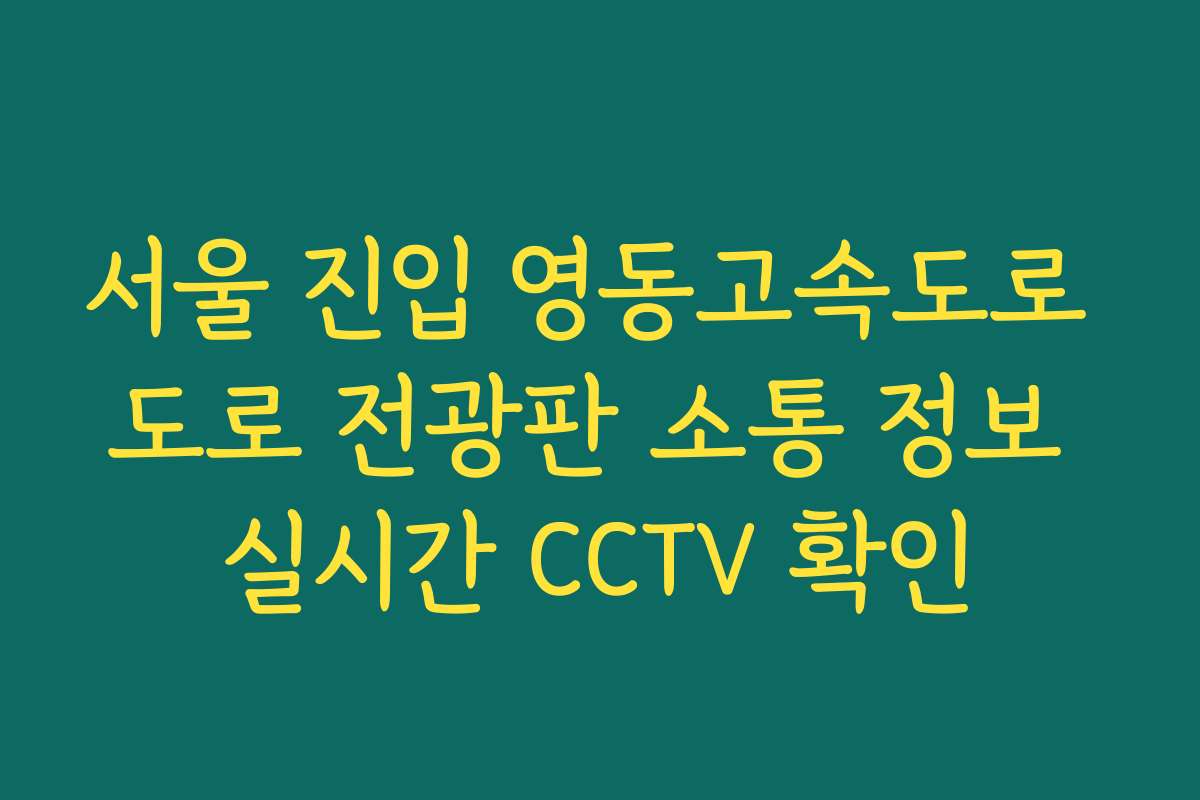 서울 진입 영동고속도로 도로 전광판 소통 정보 실시간 CCTV 확인