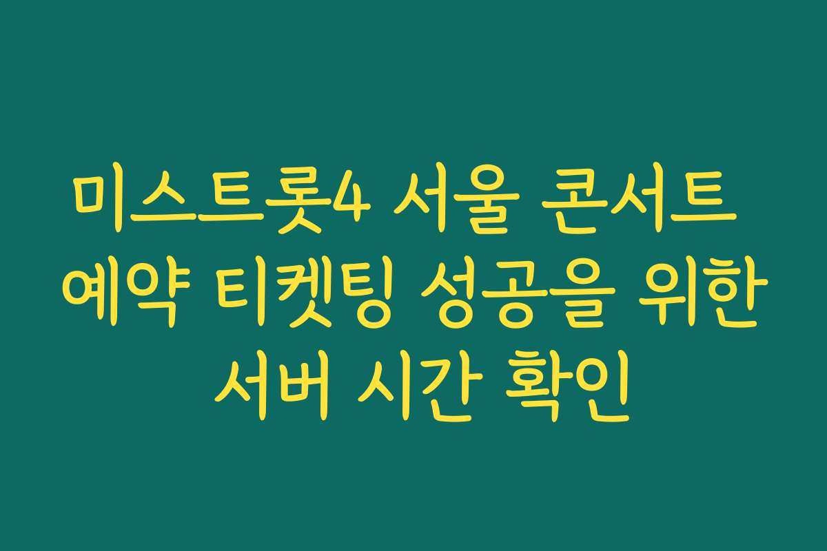 미스트롯4 서울 콘서트 예약 티켓팅 성공을 위한 서버 시간 확인