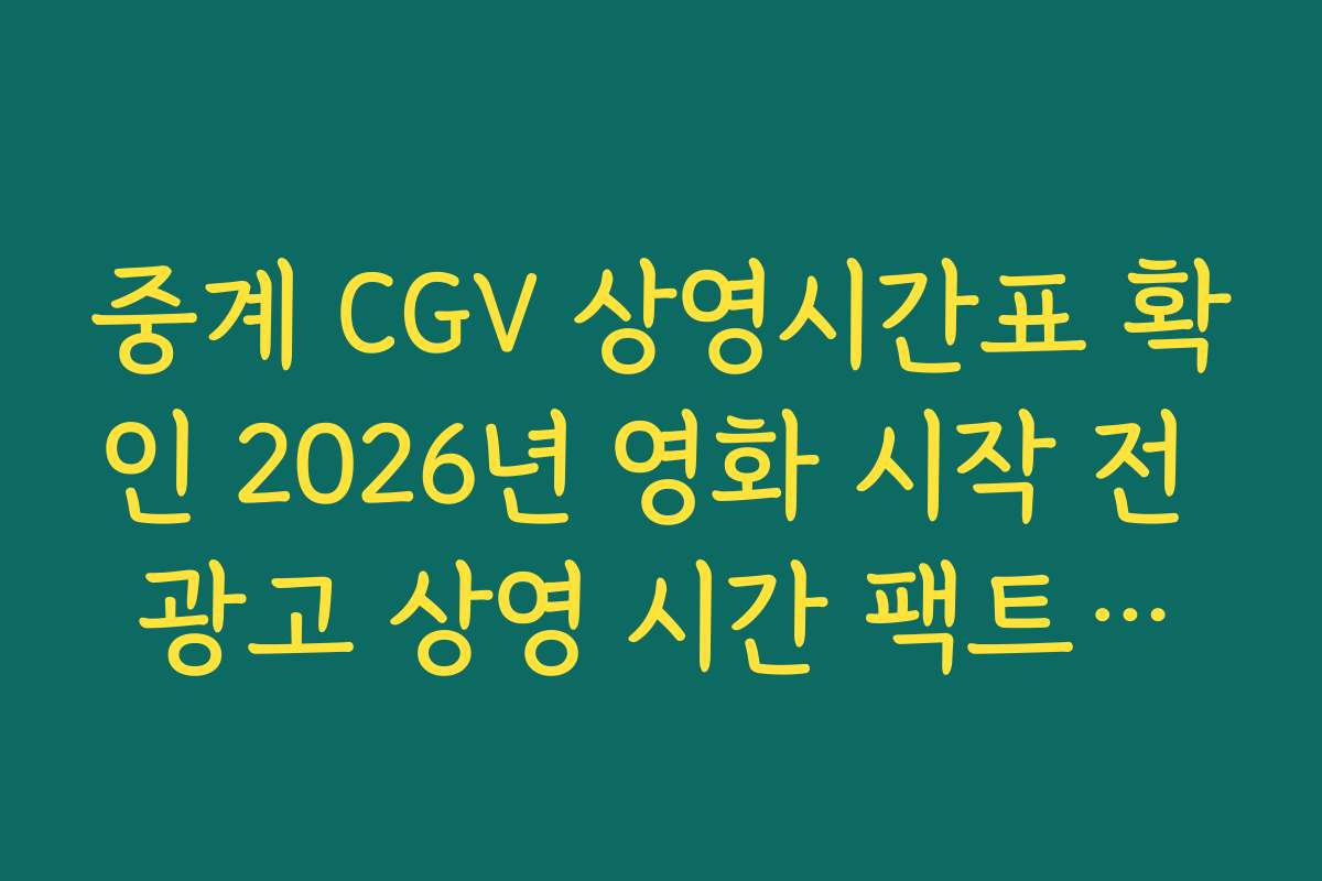 중계 CGV 상영시간표 확인 2026년 영화 시작 전 광고 상영 시간 팩트체크