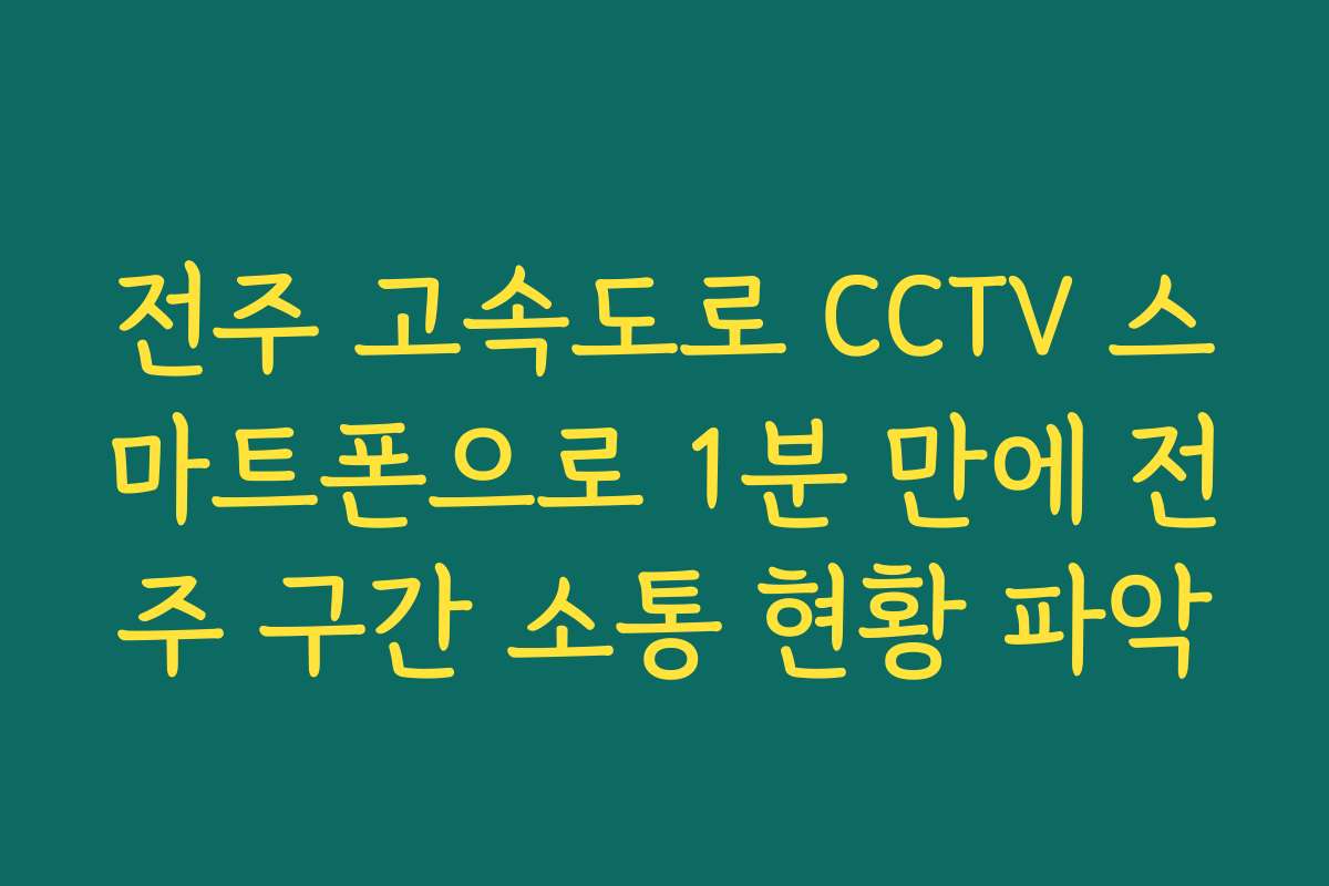 전주 고속도로 CCTV 스마트폰으로 1분 만에 전주 구간 소통 현황 파악