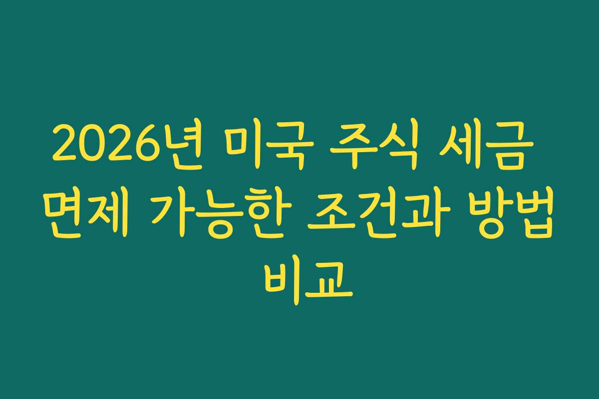2026년 미국 주식 세금 면제 가능한 조건과 방법 비교