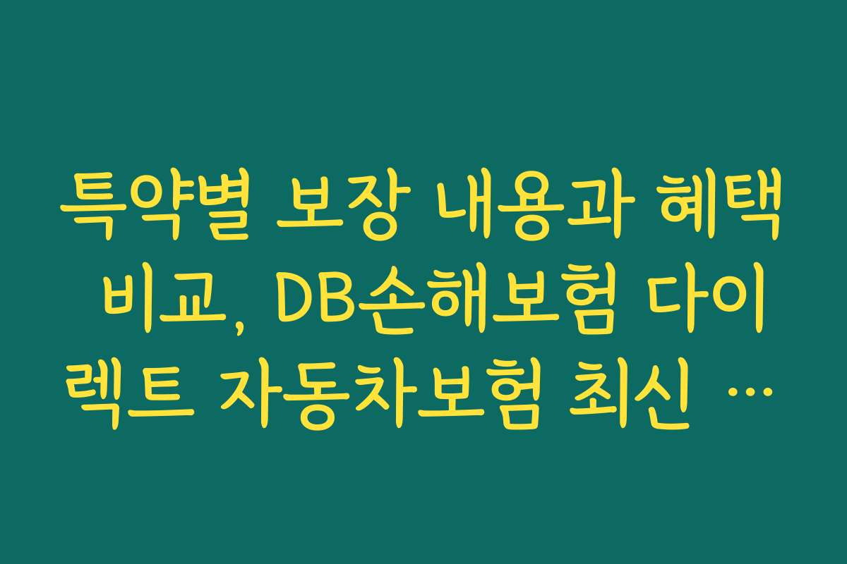특약별 보장 내용과 혜택 비교, DB손해보험 다이렉트 자동차보험 최신 할인 특약 안내