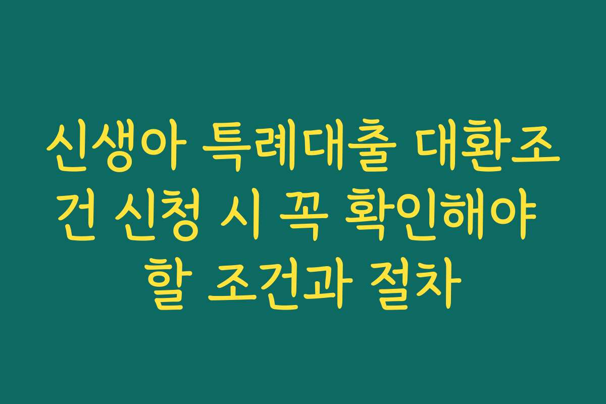 신생아 특례대출 대환조건 신청 시 꼭 확인해야 할 조건과 절차