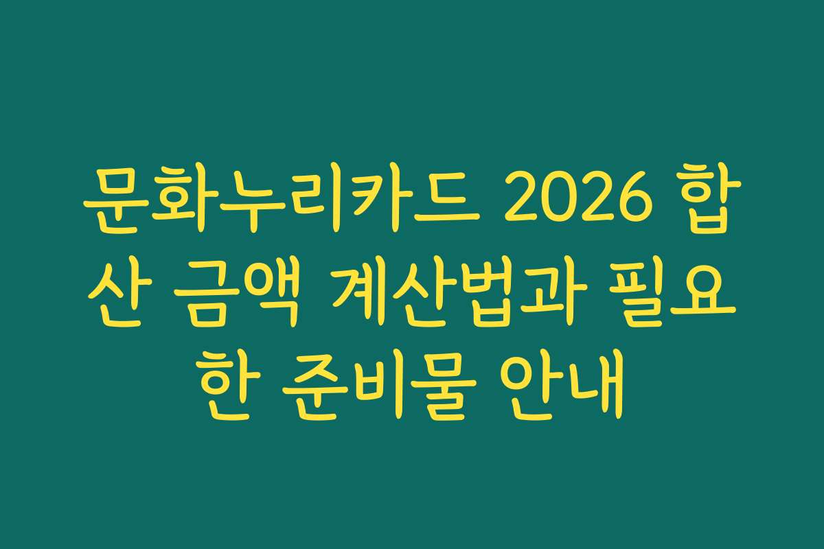 문화누리카드 2026 합산 금액 계산법과 필요한 준비물 안내