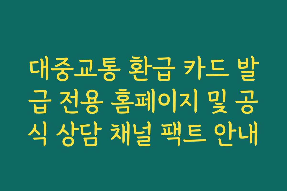 대중교통 환급 카드 발급 전용 홈페이지 및 공식 상담 채널 팩트 안내