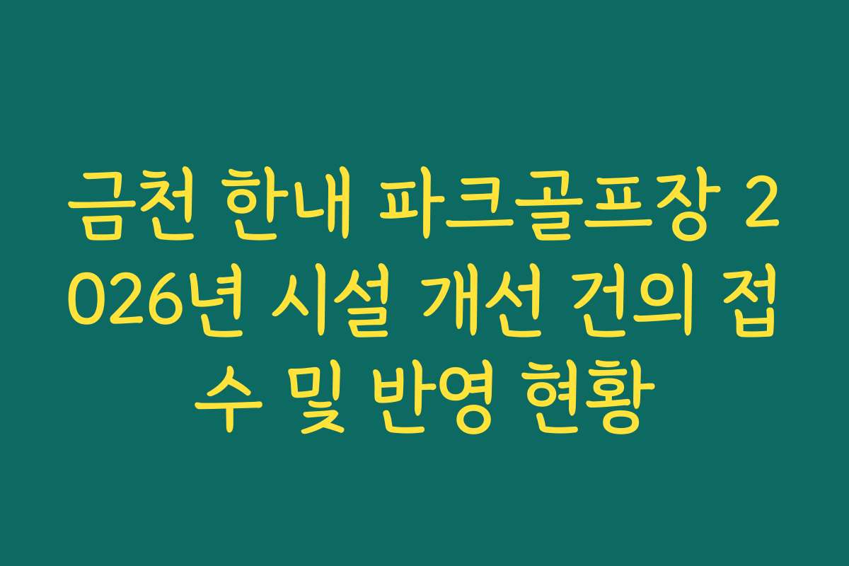 금천 한내 파크골프장 2026년 시설 개선 건의 접수 및 반영 현황