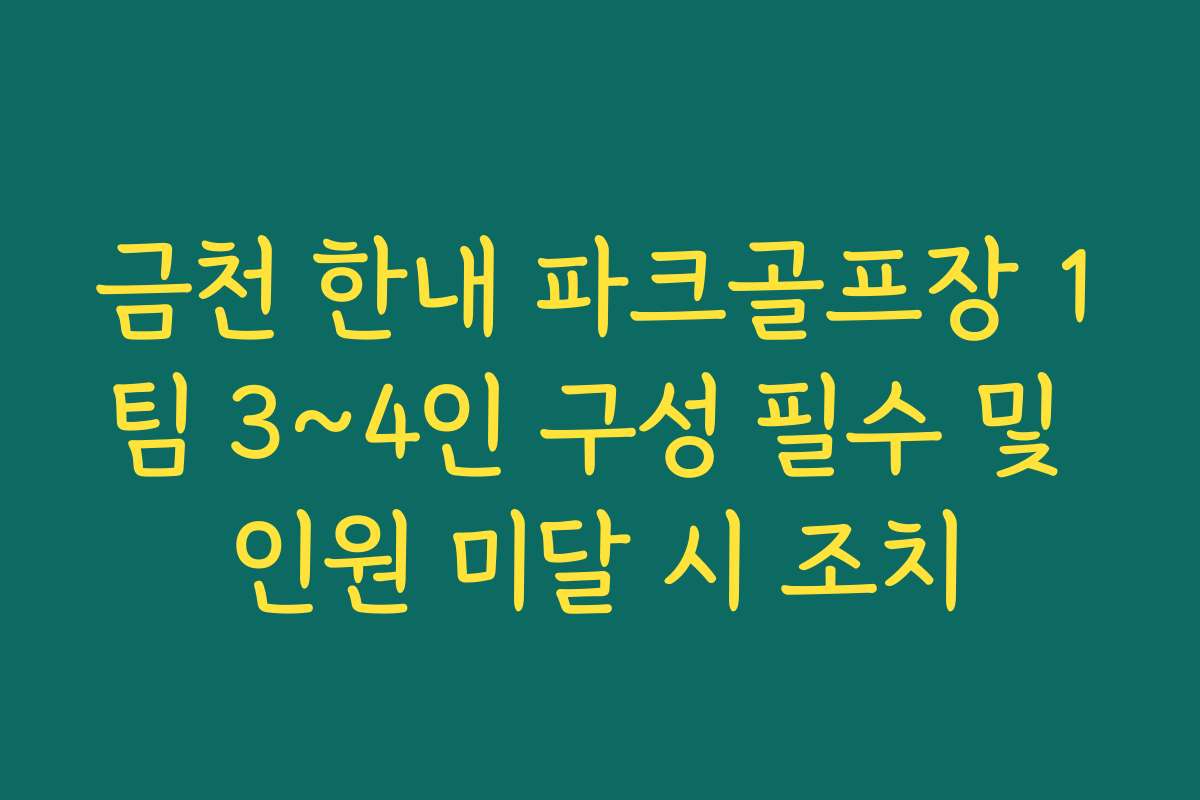 금천 한내 파크골프장 1팀 3~4인 구성 필수 및 인원 미달 시 조치