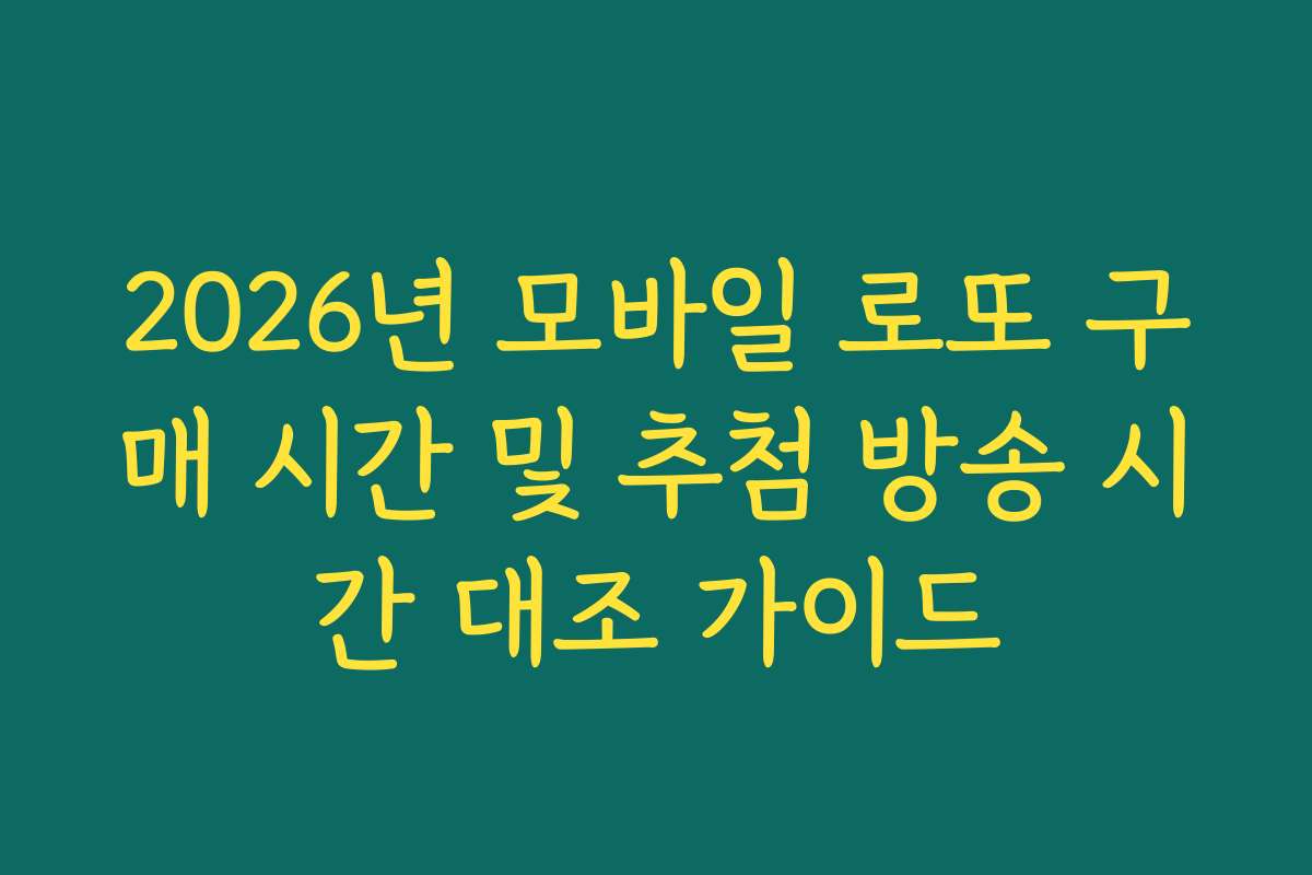 2026년 모바일 로또 구매 시간 및 추첨 방송 시간 대조 가이드
