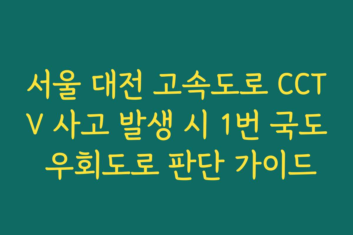 서울 대전 고속도로 CCTV 사고 발생 시 1번 국도 우회도로 판단 가이드