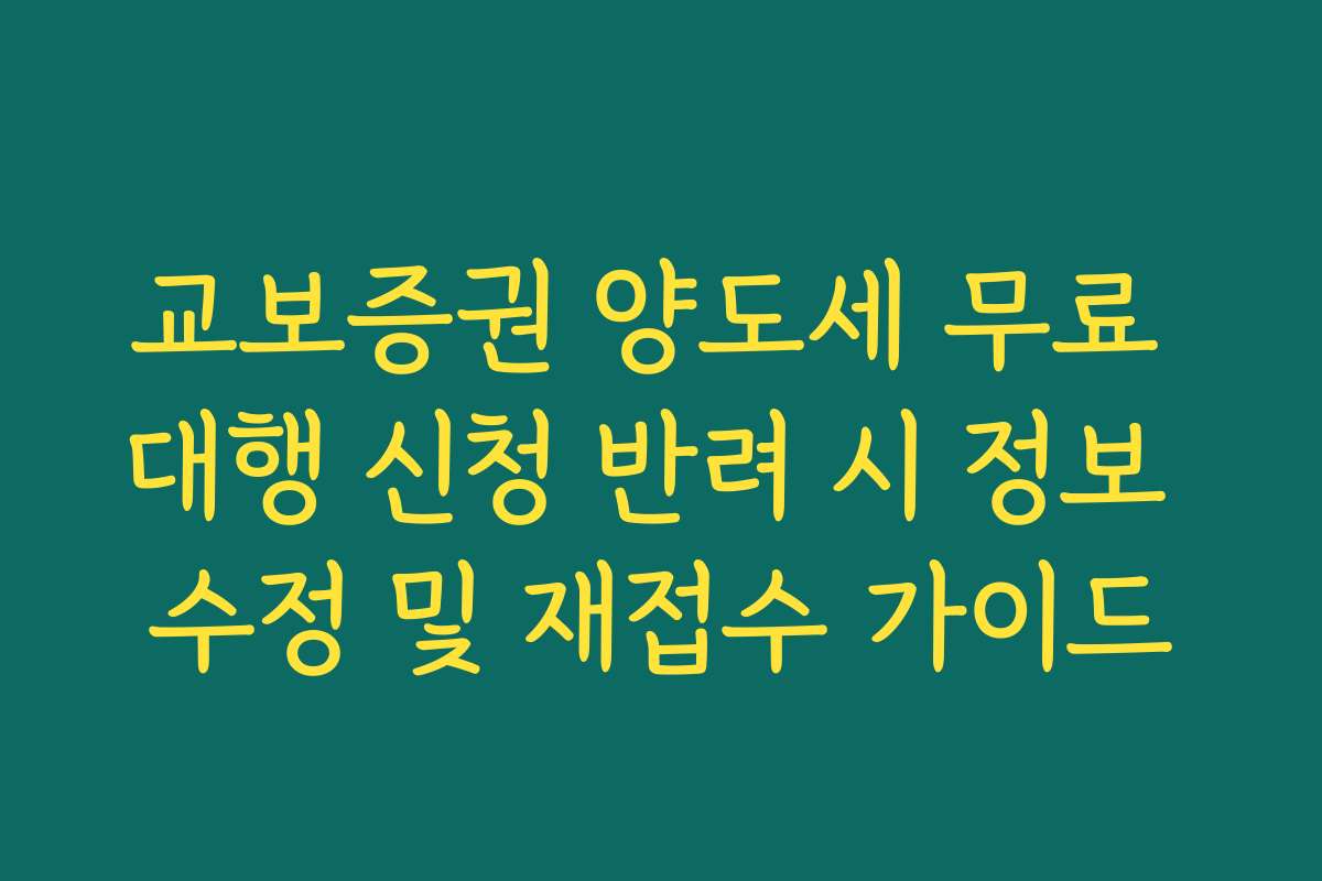교보증권 양도세 무료 대행 신청 반려 시 정보 수정 및 재접수 가이드