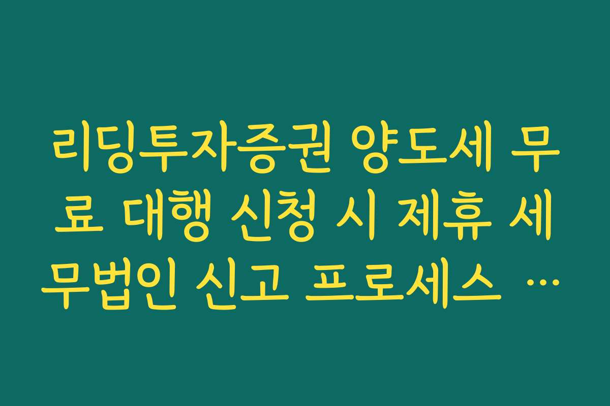 리딩투자증권 양도세 무료 대행 신청 시 제휴 세무법인 신고 프로세스 안내