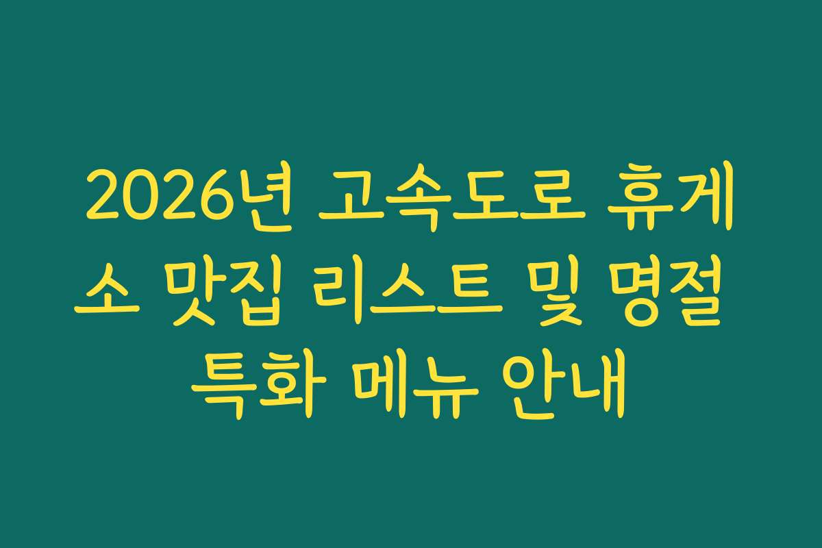 2026년 고속도로 휴게소 맛집 리스트 및 명절 특화 메뉴 안내
