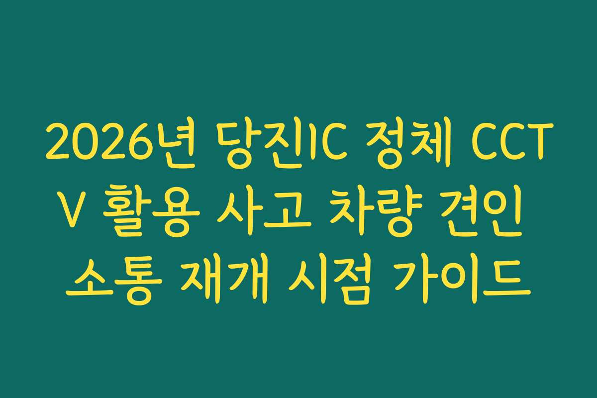 2026년 당진IC 정체 CCTV 활용 사고 차량 견인 소통 재개 시점 가이드