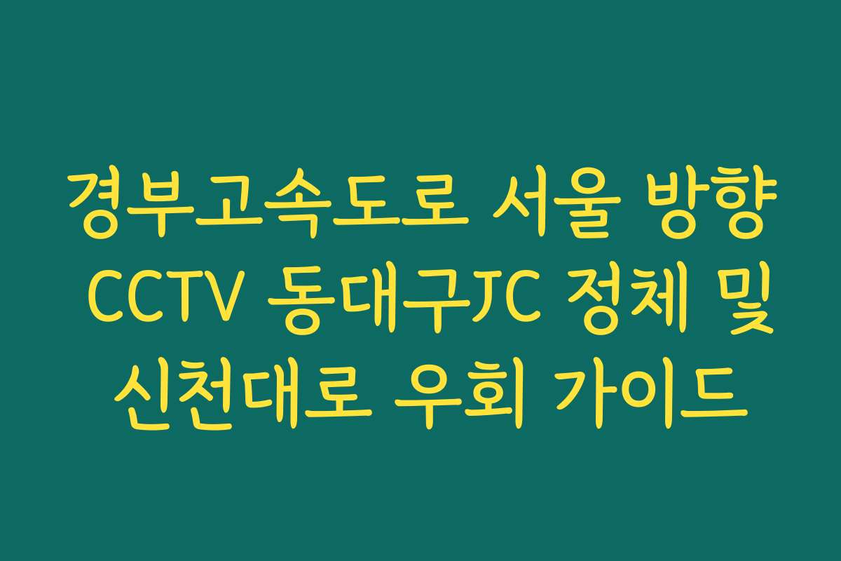 경부고속도로 서울 방향 CCTV 동대구JC 정체 및 신천대로 우회 가이드