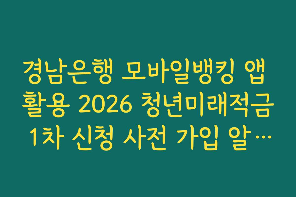 경남은행 모바일뱅킹 앱 활용 2026 청년미래적금 1차 신청 사전 가입 알림 신청 가이드