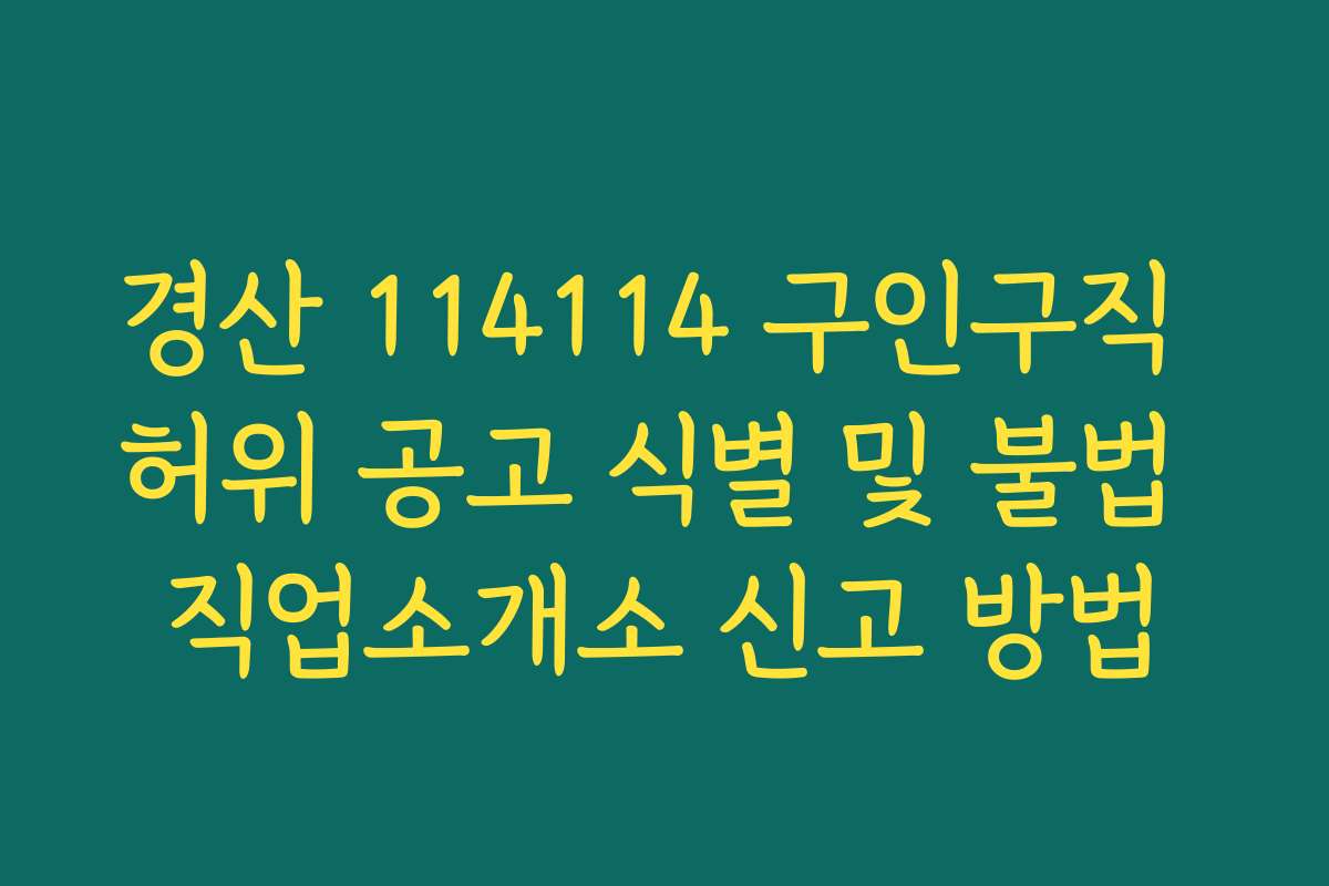 경산 114114 구인구직 허위 공고 식별 및 불법 직업소개소 신고 방법