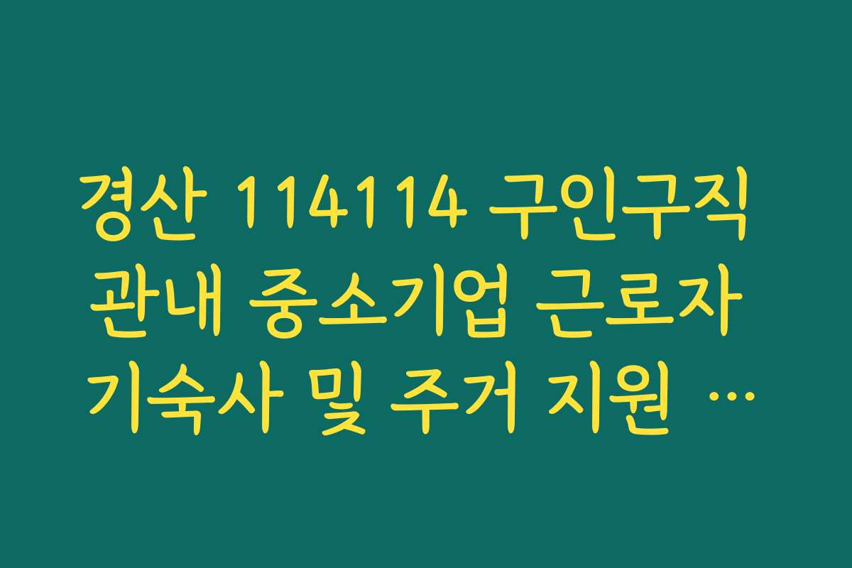 경산 114114 구인구직 관내 중소기업 근로자 기숙사 및 주거 지원 혜택