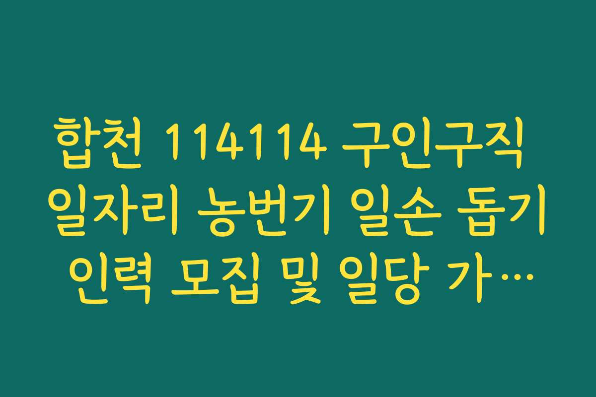 합천 114114 구인구직 일자리 농번기 일손 돕기 인력 모집 및 일당 가이드