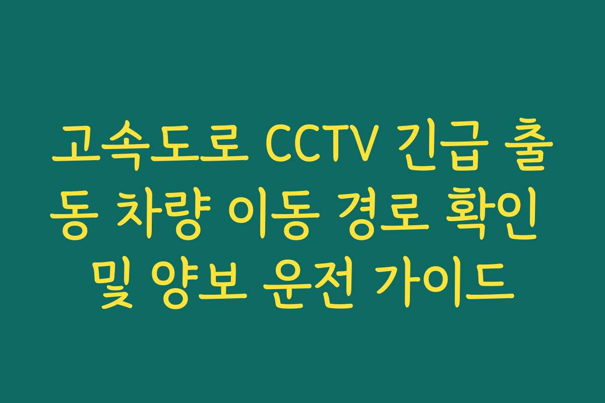 고속도로 CCTV 긴급 출동 차량 이동 경로 확인 및 양보 운전 가이드
