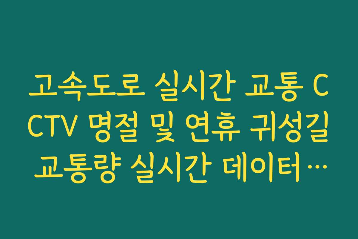 고속도로 실시간 교통 CCTV 명절 및 연휴 귀성길 교통량 실시간 데이터 분석