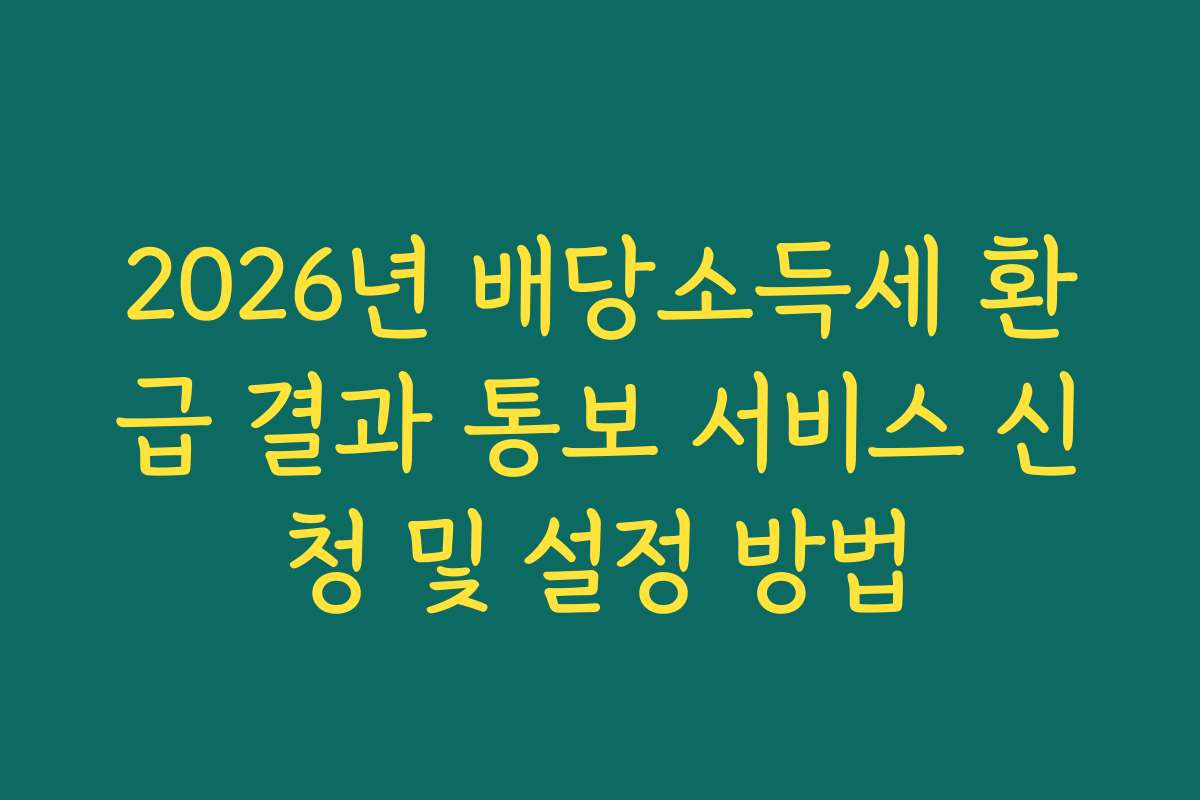 2026년 배당소득세 환급 결과 통보 서비스 신청 및 설정 방법