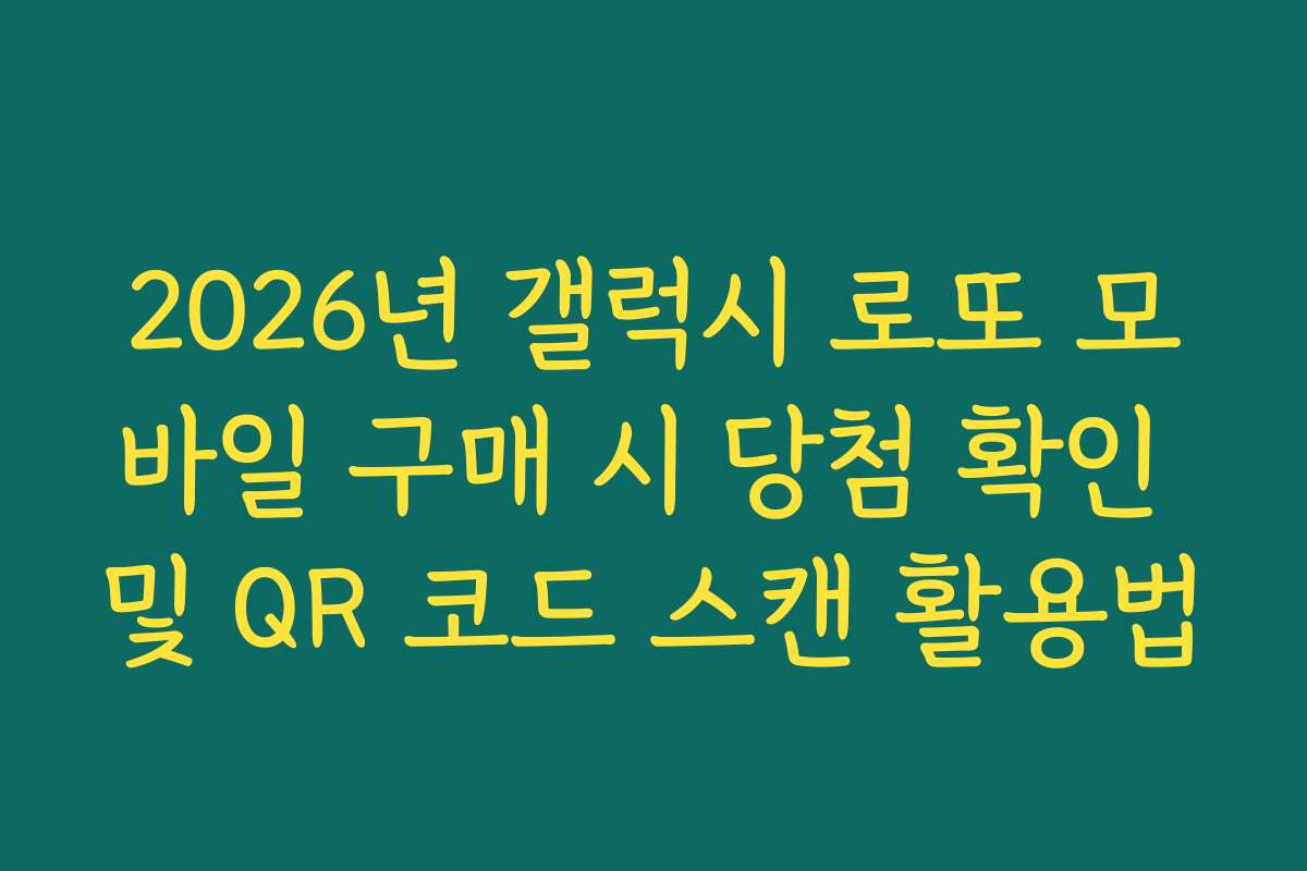 2026년 갤럭시 로또 모바일 구매 시 당첨 확인 및 QR 코드 스캔 활용법