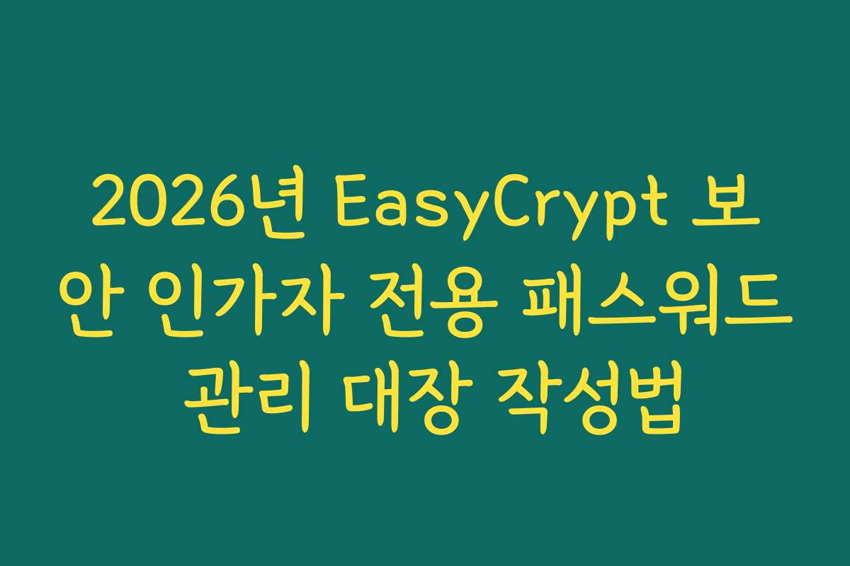 2026년 EasyCrypt 보안 인가자 전용 패스워드 관리 대장 작성법