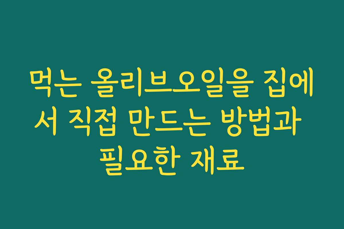 먹는 올리브오일을 집에서 직접 만드는 방법과 필요한 재료