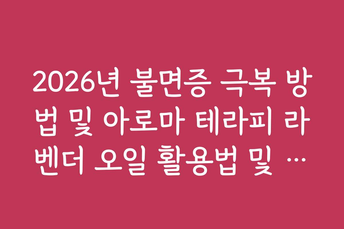 2026년 불면증 극복 방법 및 아로마 테라피 라벤더 오일 활용법 및 주의점