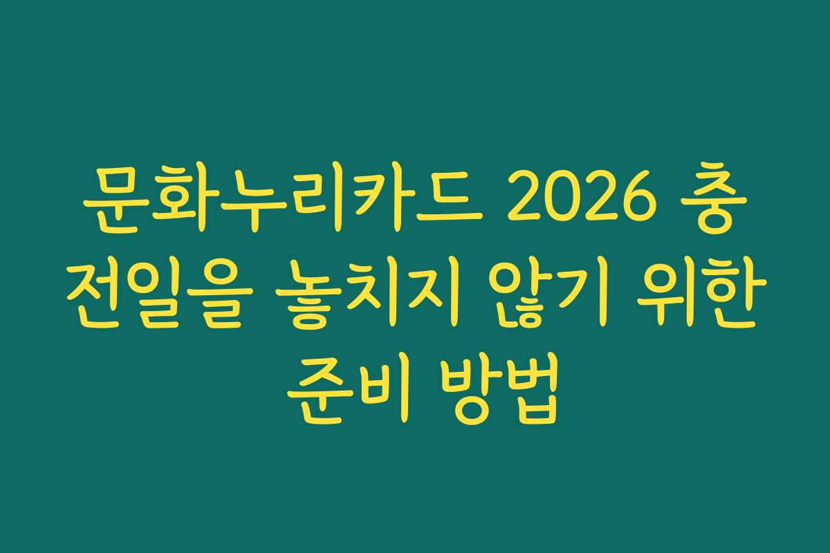 문화누리카드 2026 충전일을 놓치지 않기 위한 준비 방법