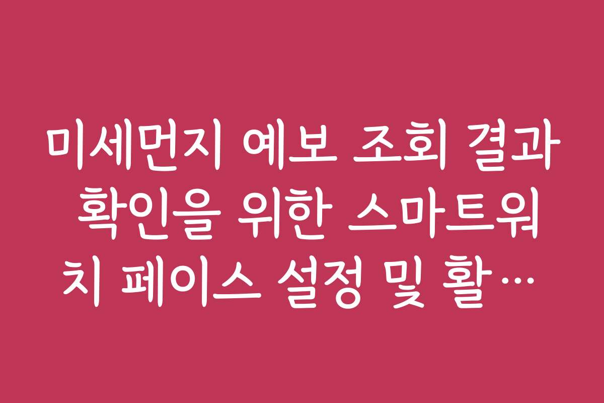 미세먼지 예보 조회 결과 확인을 위한 스마트워치 페이스 설정 및 활용법