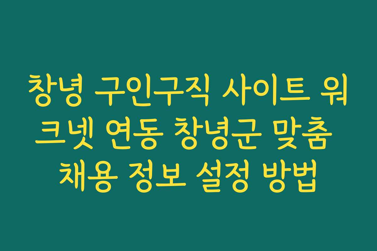 창녕 구인구직 사이트 워크넷 연동 창녕군 맞춤 채용 정보 설정 방법