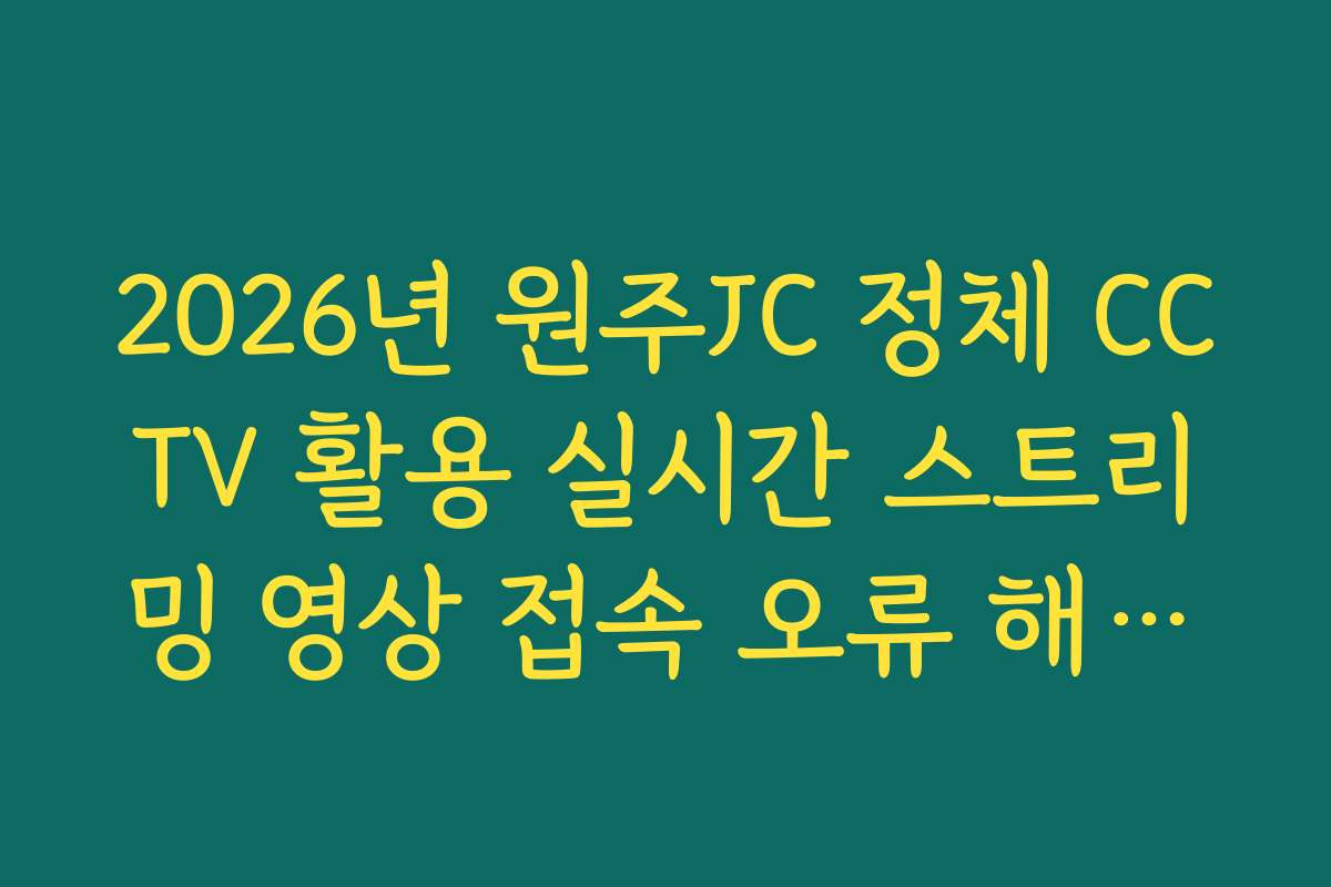 2026년 원주JC 정체 CCTV 활용 실시간 스트리밍 영상 접속 오류 해결법