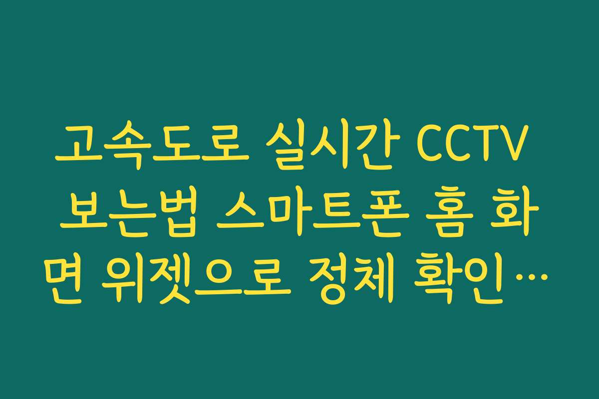 고속도로 실시간 CCTV 보는법 스마트폰 홈 화면 위젯으로 정체 확인하기