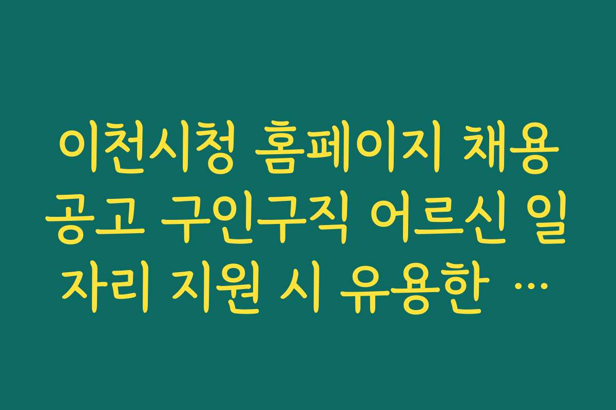 이천시청 홈페이지 채용공고 구인구직 어르신 일자리 지원 시 유용한 꿀팁과 활용법 소개