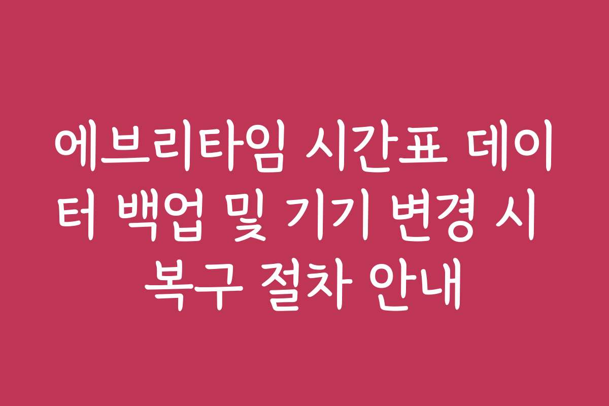 에브리타임 시간표 데이터 백업 및 기기 변경 시 복구 절차 안내