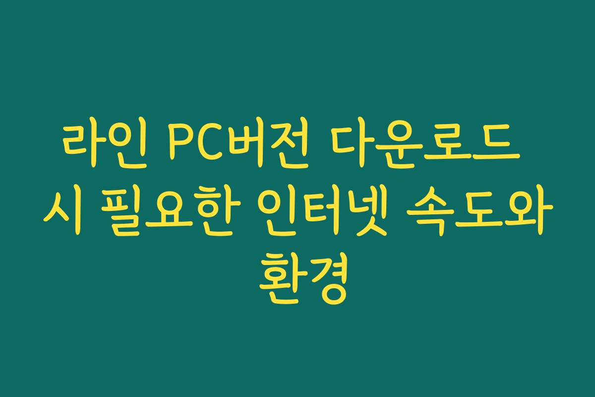 라인 PC버전 다운로드 시 필요한 인터넷 속도와 환경