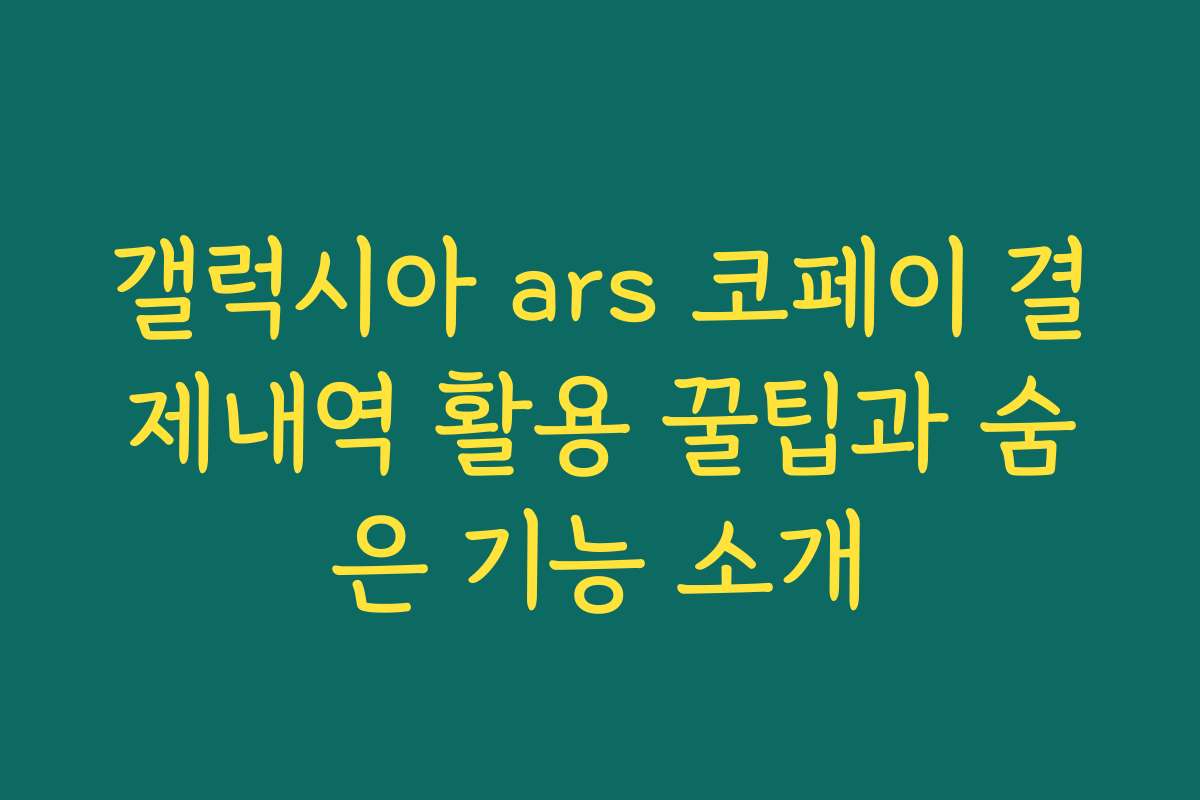 갤럭시아 ars 코페이 결제내역 활용 꿀팁과 숨은 기능 소개