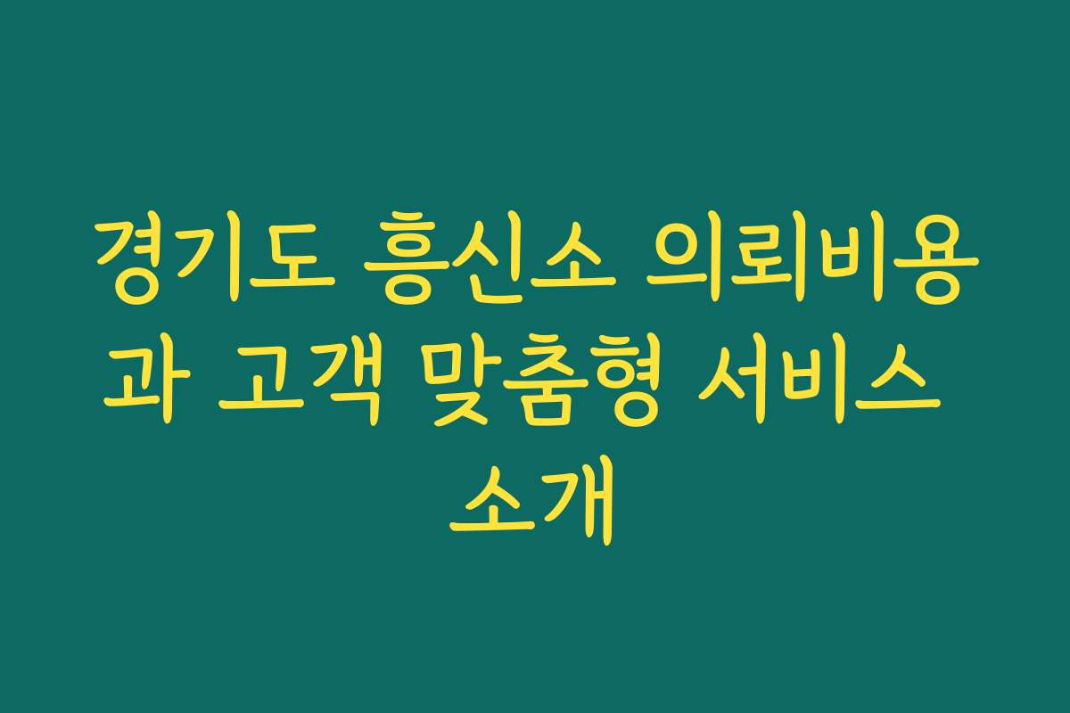 경기도 흥신소 의뢰비용과 고객 맞춤형 서비스 소개