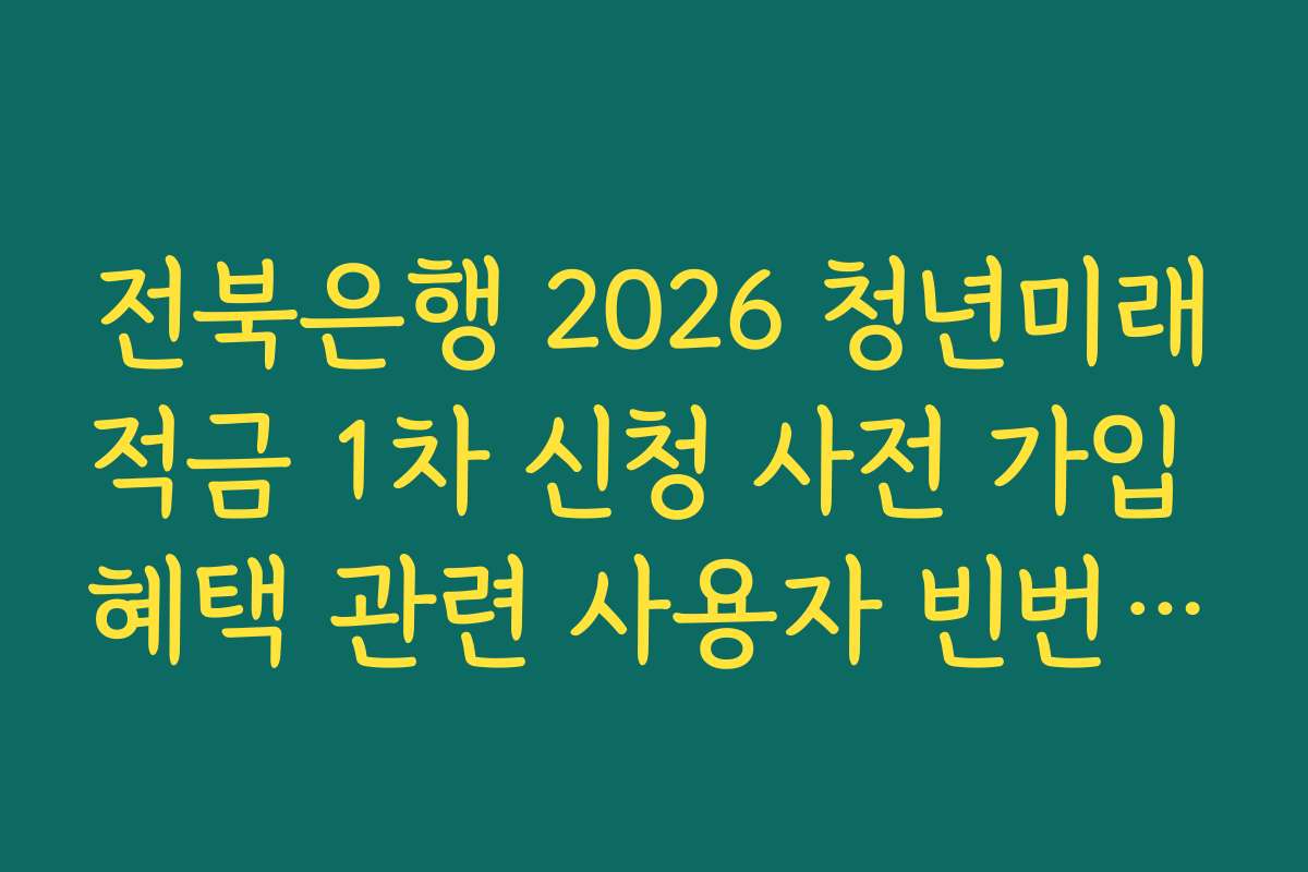 전북은행 2026 청년미래적금 1차 신청 사전 가입 혜택 관련 사용자 빈번 질문 해결법