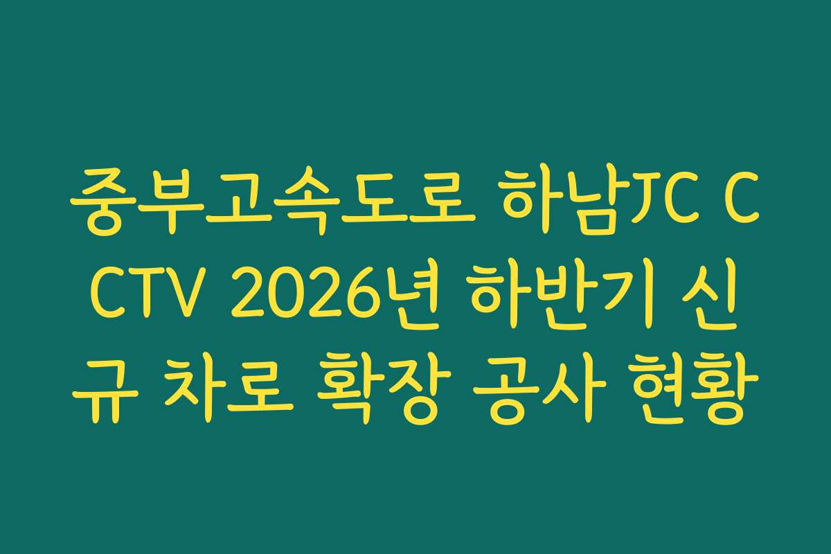 중부고속도로 하남JC CCTV 2026년 하반기 신규 차로 확장 공사 현황