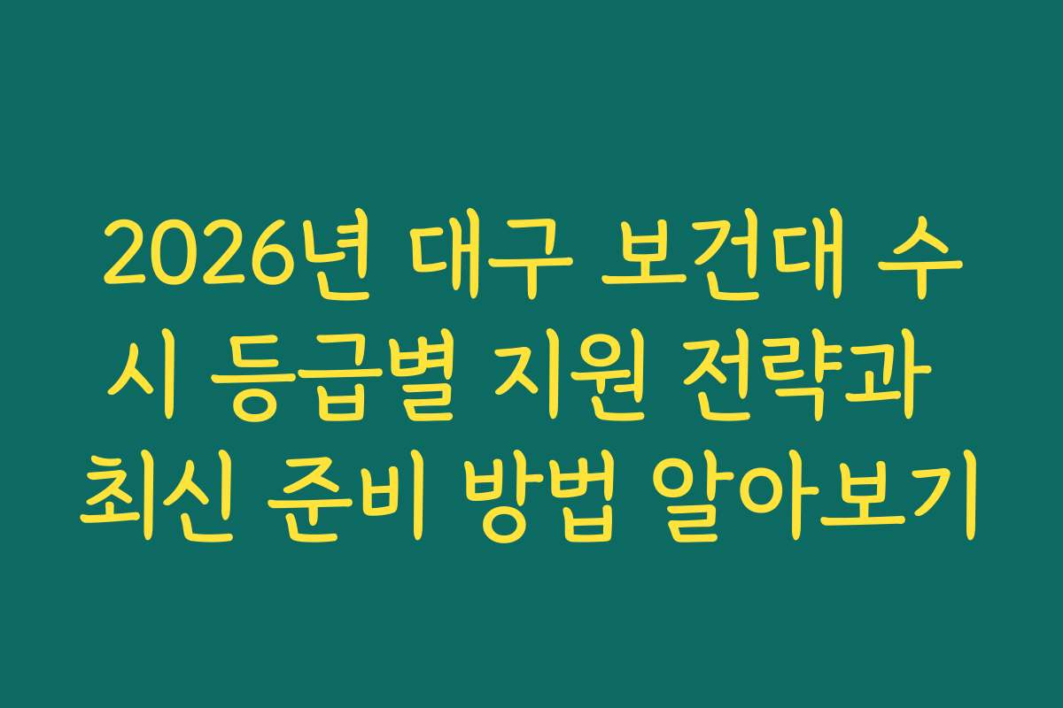 2026년 대구 보건대 수시 등급별 지원 전략과 최신 준비 방법 알아보기