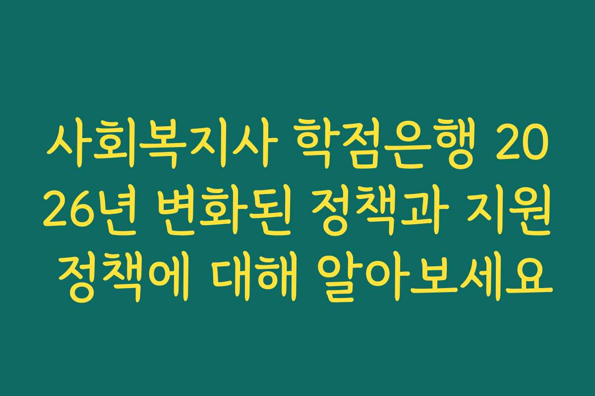 사회복지사 학점은행 2026년 변화된 정책과 지원 정책에 대해 알아보세요