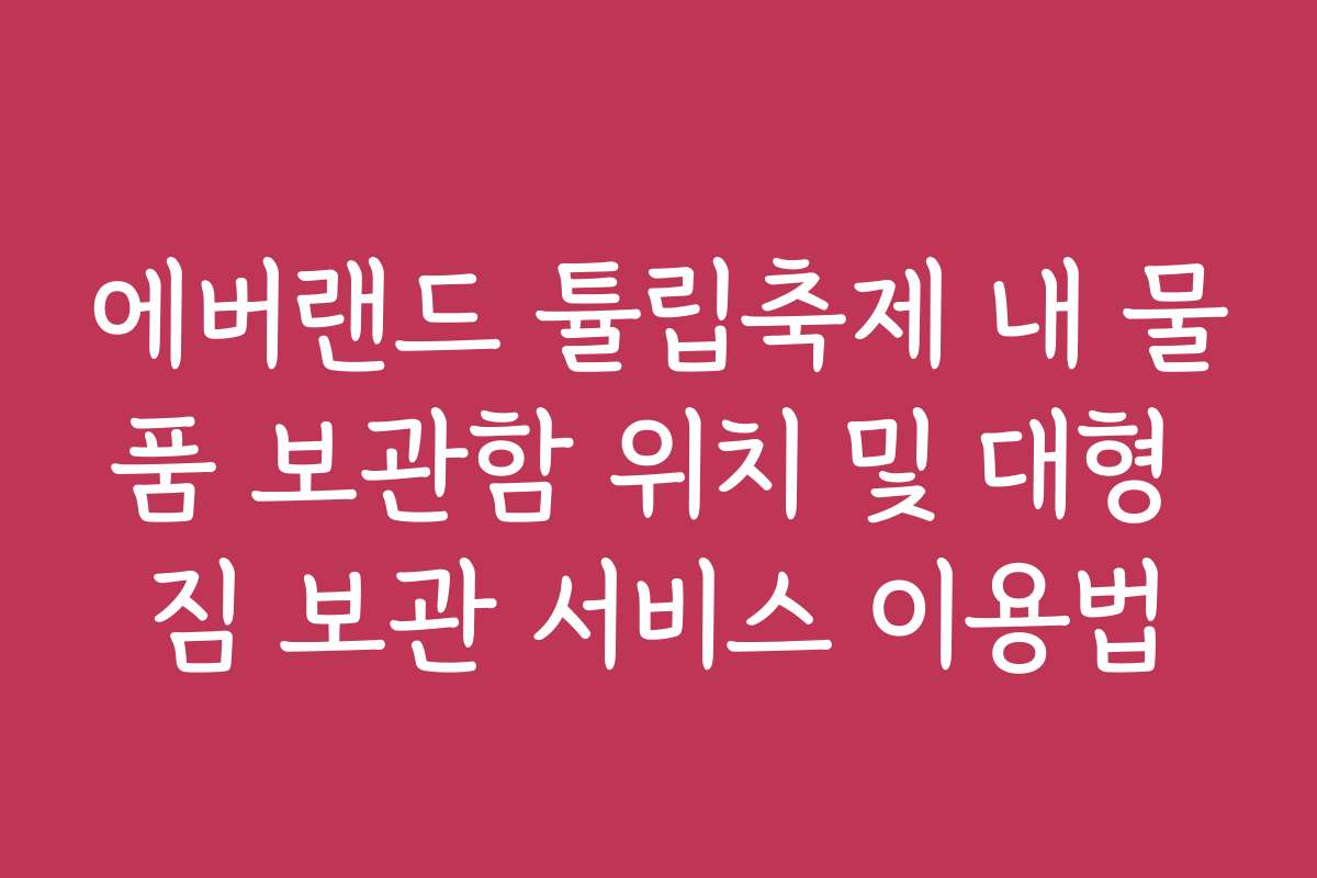 에버랜드 튤립축제 내 물품 보관함 위치 및 대형 짐 보관 서비스 이용법