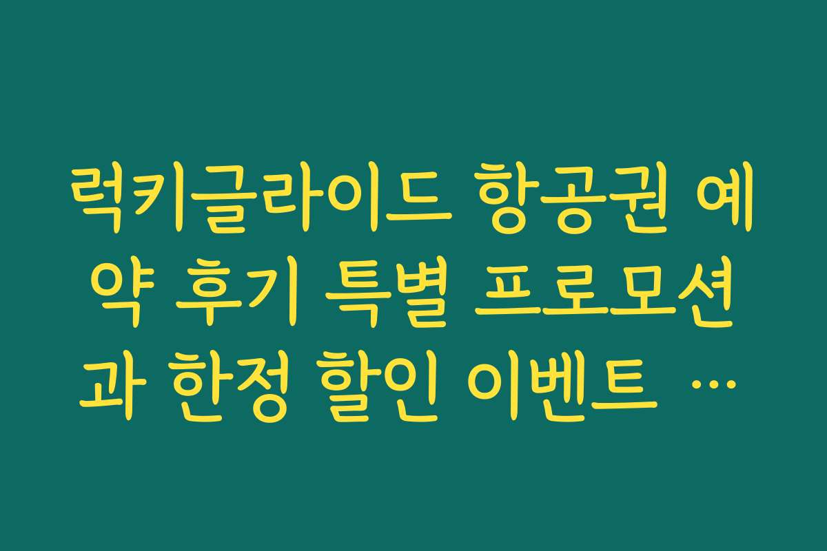 럭키글라이드 항공권 예약 후기 특별 프로모션과 한정 할인 이벤트 소개