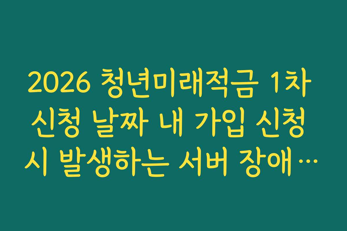 2026 청년미래적금 1차 신청 날짜 내 가입 신청 시 발생하는 서버 장애 대처 매뉴얼